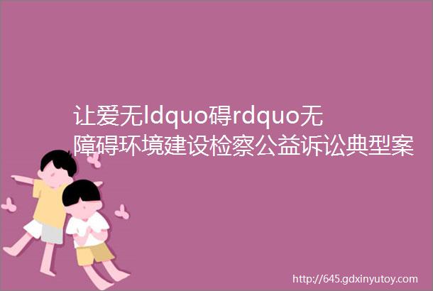 让爱无ldquo碍rdquo无障碍环境建设检察公益诉讼典型案例一