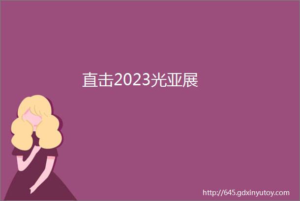 直击2023光亚展