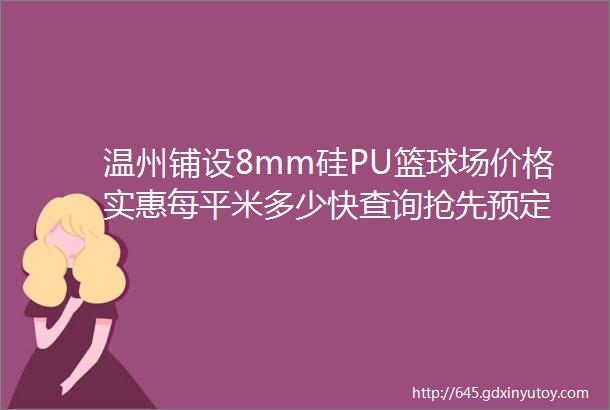 温州铺设8mm硅PU篮球场价格实惠每平米多少快查询抢先预定