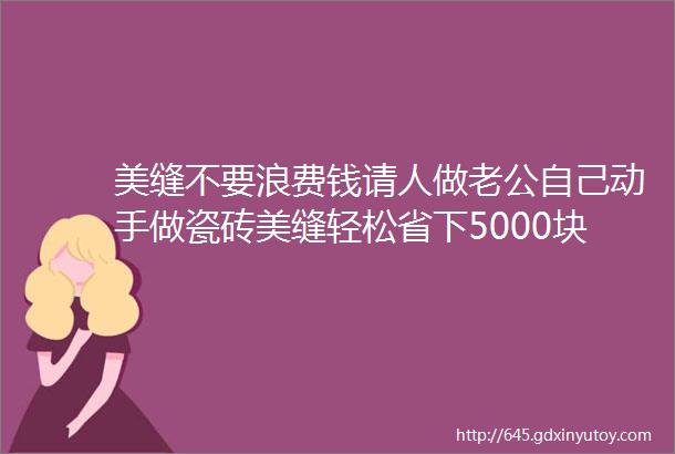 美缝不要浪费钱请人做老公自己动手做瓷砖美缝轻松省下5000块