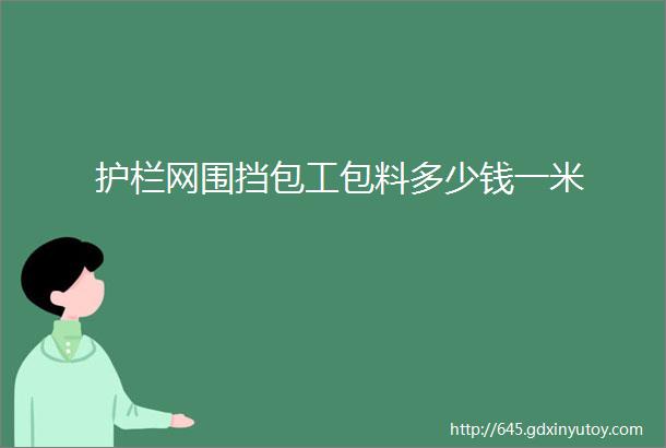 护栏网围挡包工包料多少钱一米