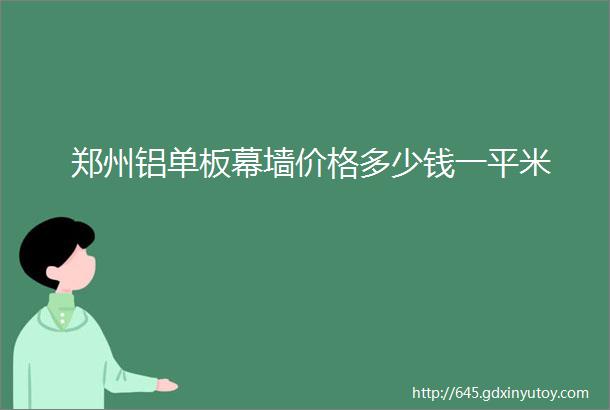 郑州铝单板幕墙价格多少钱一平米