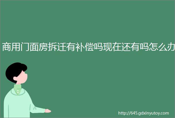 商用门面房拆迁有补偿吗现在还有吗怎么办