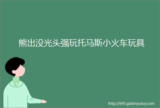 熊出没光头强玩托马斯小火车玩具