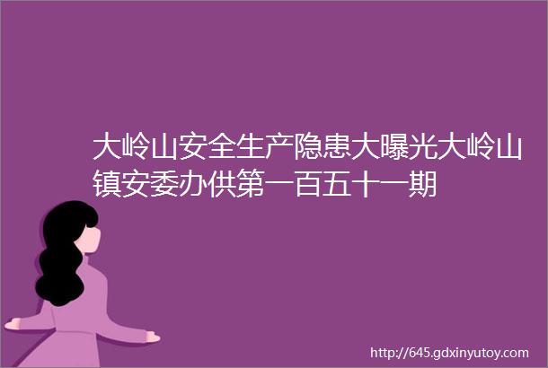 大岭山安全生产隐患大曝光大岭山镇安委办供第一百五十一期