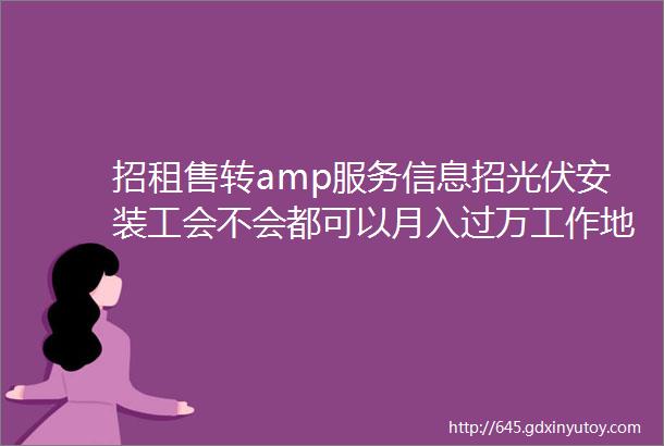 招租售转amp服务信息招光伏安装工会不会都可以月入过万工作地点合肥长年干联系电话15847638379