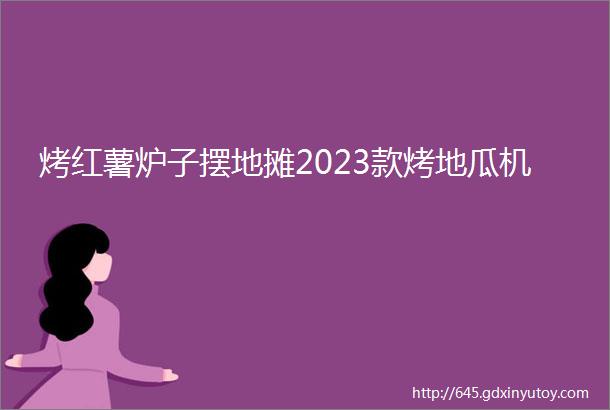 烤红薯炉子摆地摊2023款烤地瓜机