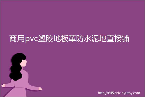 商用pvc塑胶地板革防水泥地直接铺