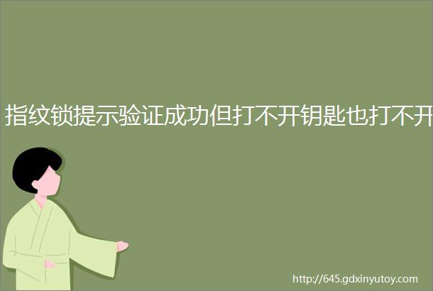 指纹锁提示验证成功但打不开钥匙也打不开