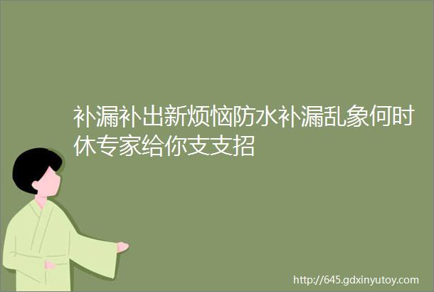 补漏补出新烦恼防水补漏乱象何时休专家给你支支招