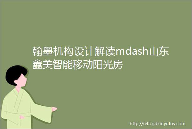 翰墨机构设计解读mdash山东鑫美智能移动阳光房