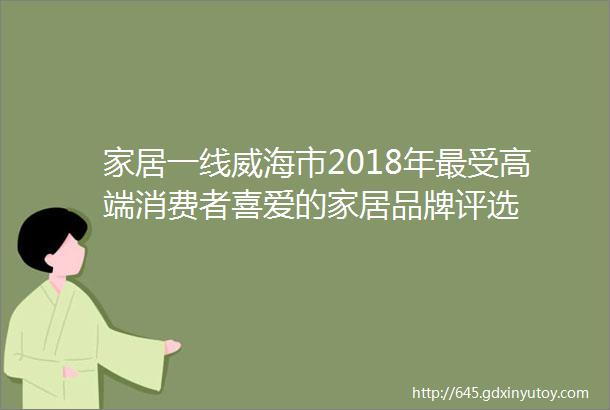 家居一线威海市2018年最受高端消费者喜爱的家居品牌评选