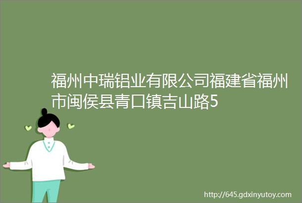 福州中瑞铝业有限公司福建省福州市闽侯县青口镇吉山路5