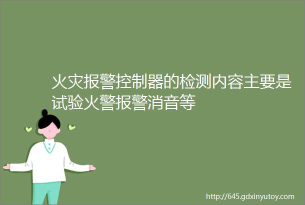 火灾报警控制器的检测内容主要是试验火警报警消音等