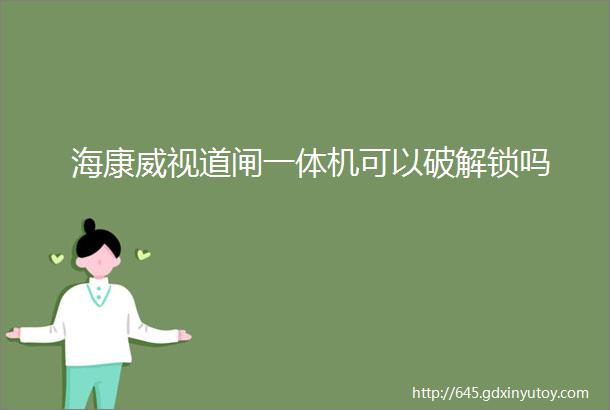 海康威视道闸一体机可以破解锁吗