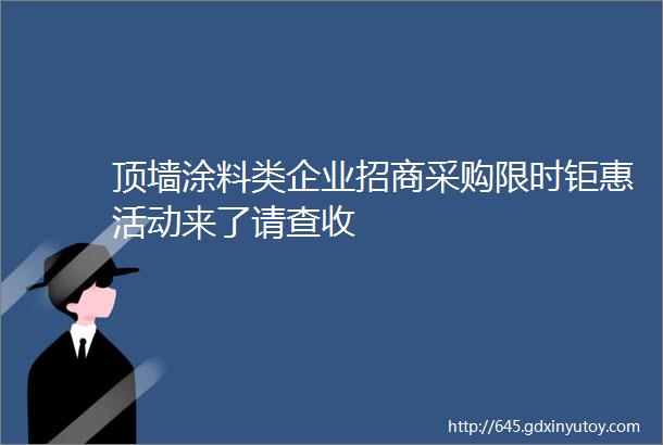 顶墙涂料类企业招商采购限时钜惠活动来了请查收