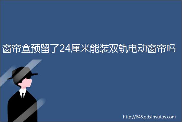 窗帘盒预留了24厘米能装双轨电动窗帘吗