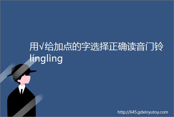 用√给加点的字选择正确读音门铃línglìng