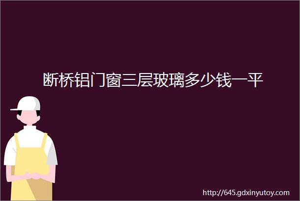 断桥铝门窗三层玻璃多少钱一平