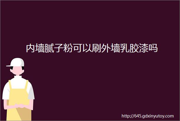 内墙腻子粉可以刷外墙乳胶漆吗