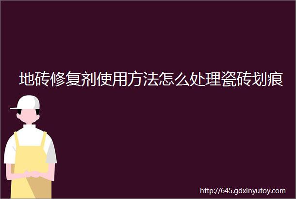 地砖修复剂使用方法怎么处理瓷砖划痕