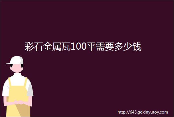 彩石金属瓦100平需要多少钱