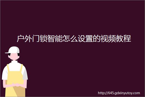 户外门锁智能怎么设置的视频教程