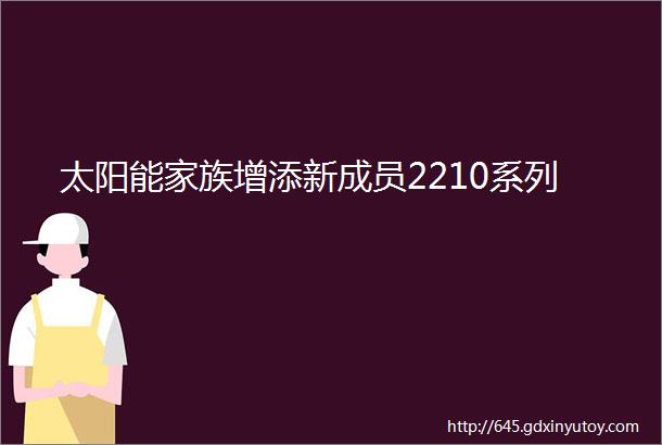 太阳能家族增添新成员2210系列