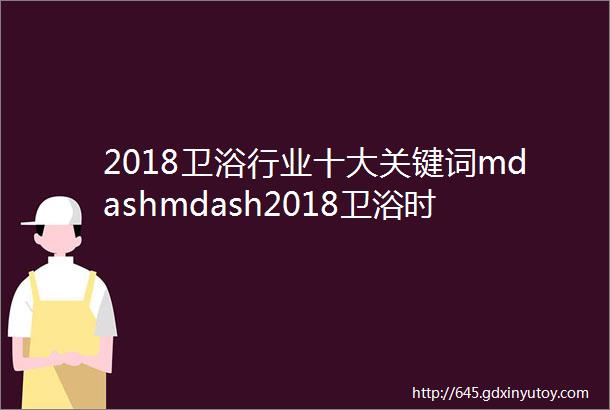 2018卫浴行业十大关键词mdashmdash2018卫浴时光博物馆一