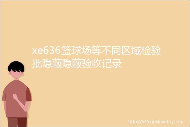 xe636篮球场等不同区域检验批隐蔽隐蔽验收记录