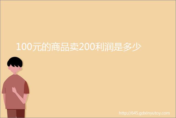 100元的商品卖200利润是多少