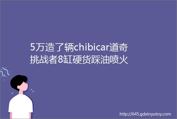 5万造了辆chibicar道奇挑战者8缸硬货踩油喷火