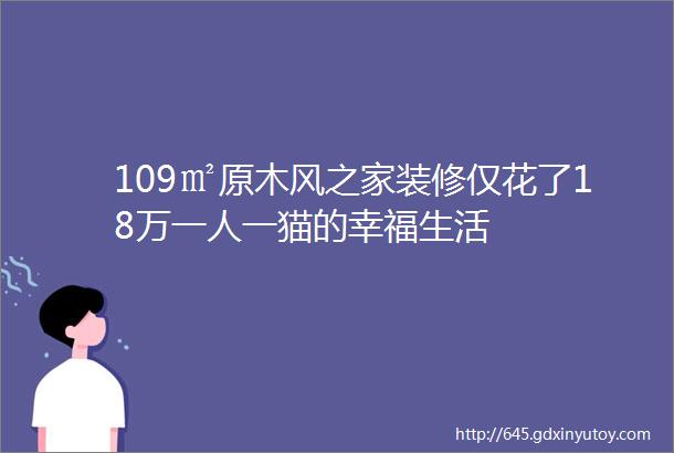 109㎡原木风之家装修仅花了18万一人一猫的幸福生活