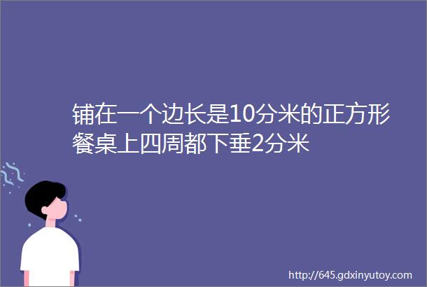 铺在一个边长是10分米的正方形餐桌上四周都下垂2分米