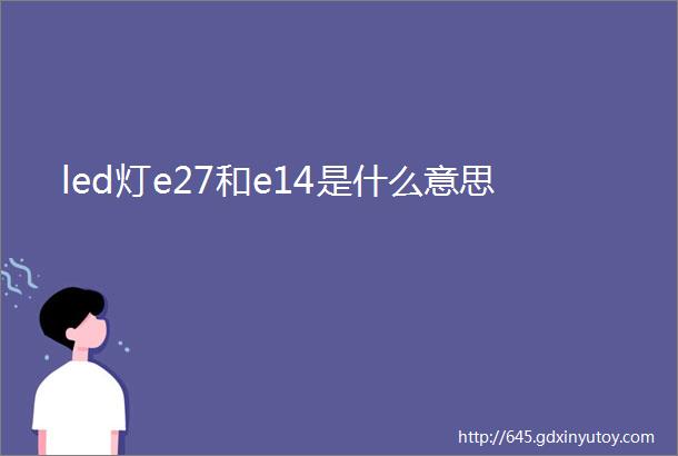 led灯e27和e14是什么意思