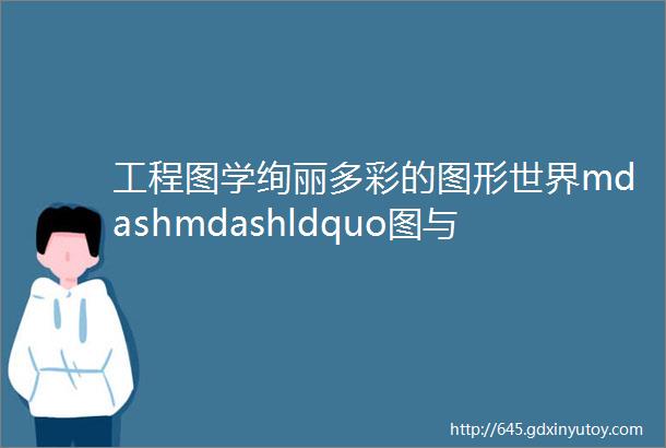 工程图学绚丽多彩的图形世界mdashmdashldquo图与生活rdquo