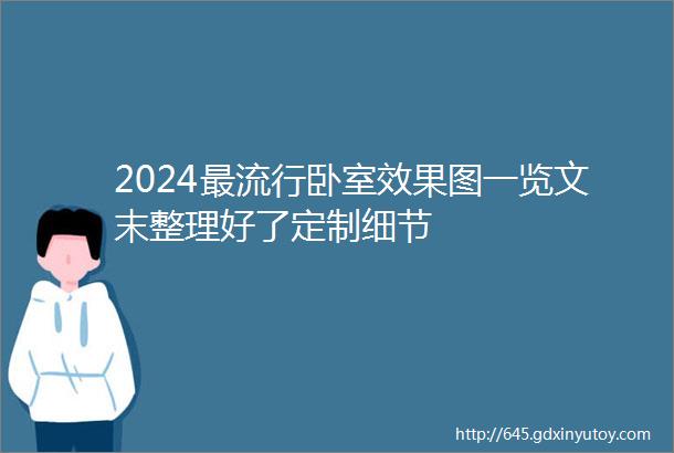 2024最流行卧室效果图一览文末整理好了定制细节