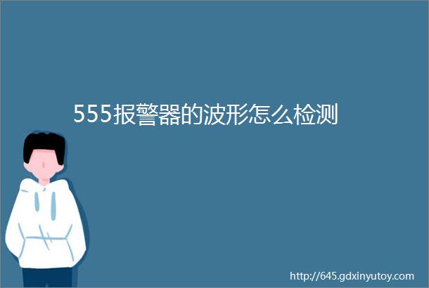 555报警器的波形怎么检测