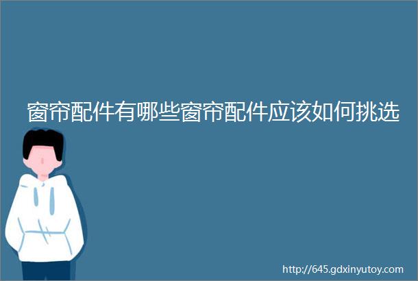 窗帘配件有哪些窗帘配件应该如何挑选