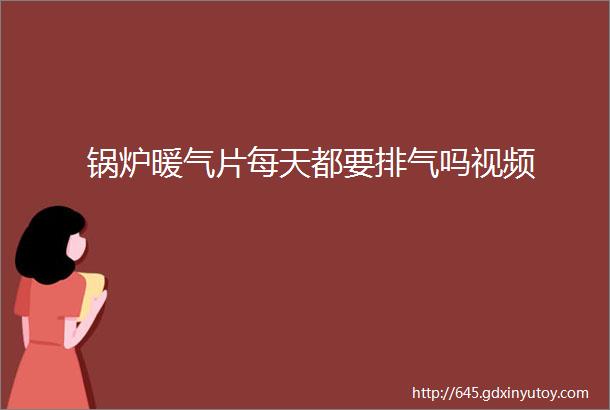 锅炉暖气片每天都要排气吗视频