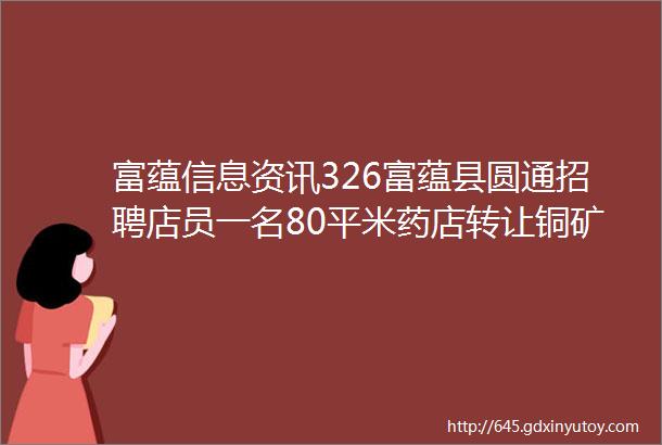 富蕴信息资讯326富蕴县圆通招聘店员一名80平米药店转让铜矿矿区路口处有一两层楼房面积1000平米出租等信息