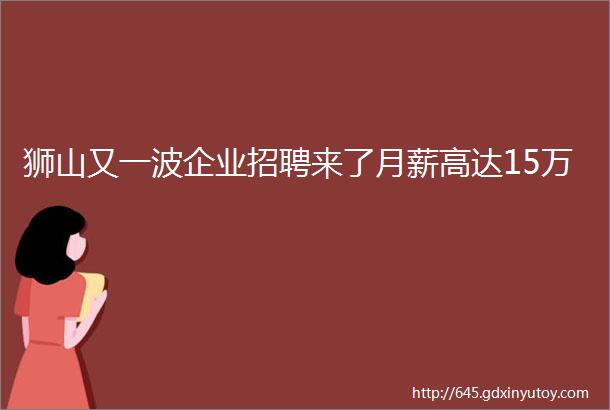 狮山又一波企业招聘来了月薪高达15万