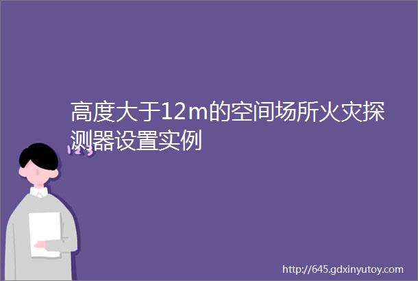 高度大于12m的空间场所火灾探测器设置实例