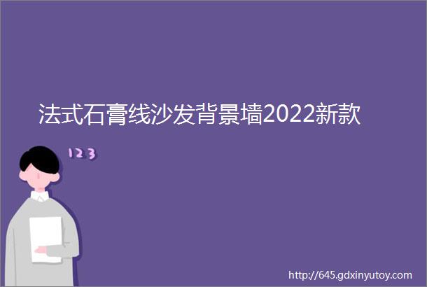 法式石膏线沙发背景墙2022新款