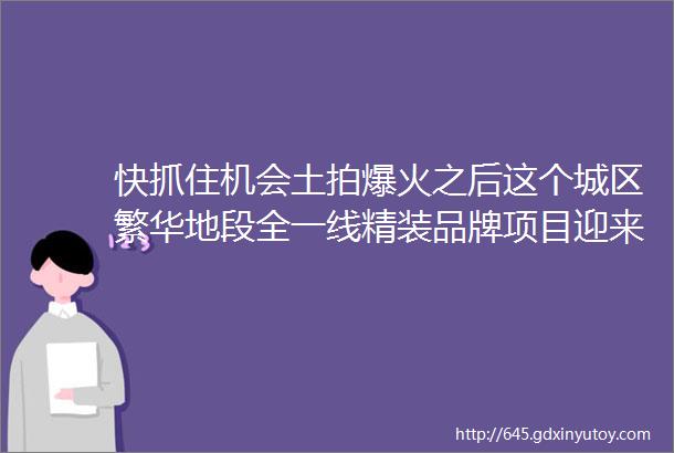 快抓住机会土拍爆火之后这个城区繁华地段全一线精装品牌项目迎来清盘倒计时