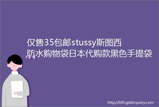 仅售35包邮stussy斯图西防水购物袋日本代购款黑色手提袋子防水购物袋大号