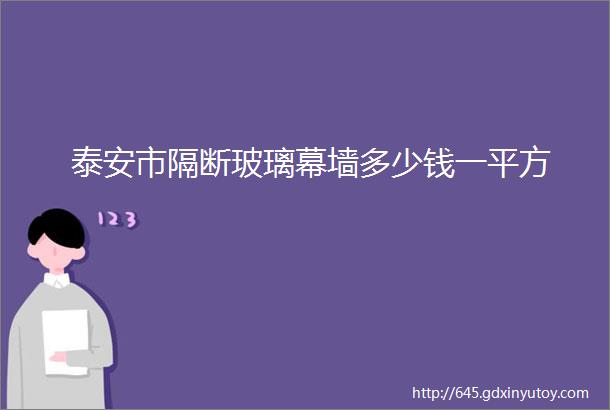 泰安市隔断玻璃幕墙多少钱一平方