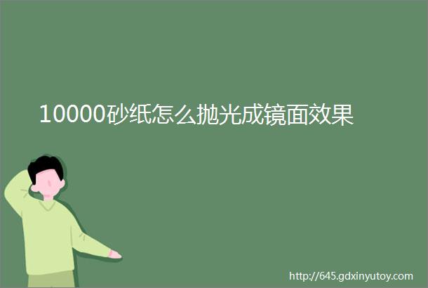 10000砂纸怎么抛光成镜面效果