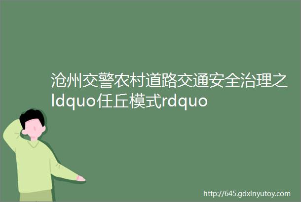 沧州交警农村道路交通安全治理之ldquo任丘模式rdquo