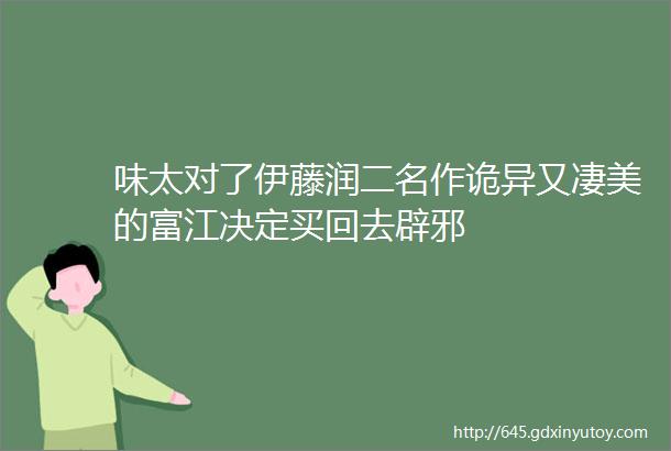 味太对了伊藤润二名作诡异又凄美的富江决定买回去辟邪